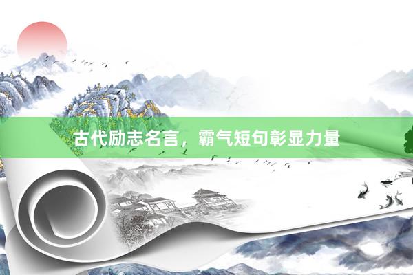 古代励志名言，霸气短句彰显力量