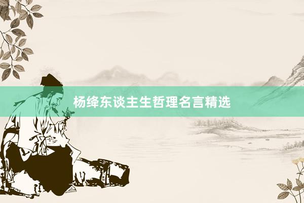 杨绛东谈主生哲理名言精选