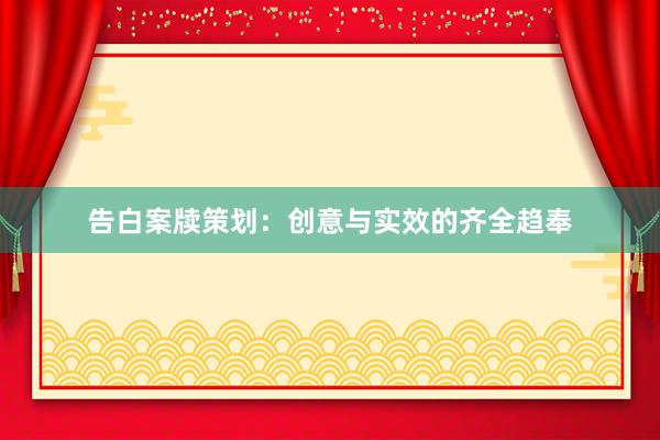 告白案牍策划：创意与实效的齐全趋奉