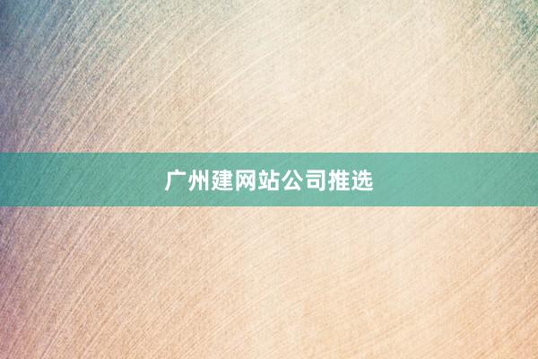 广州建网站公司推选