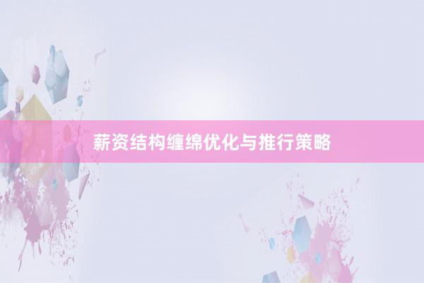 薪资结构缠绵优化与推行策略