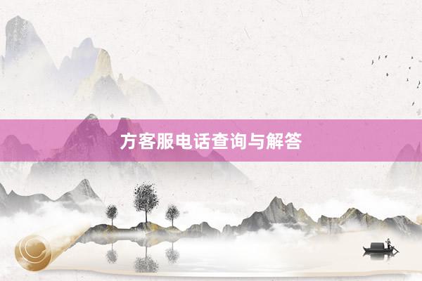 方客服电话查询与解答