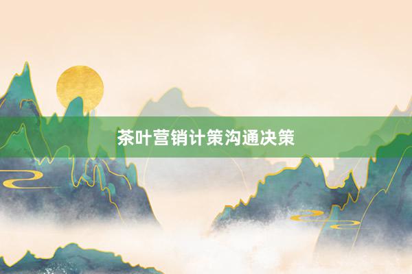 茶叶营销计策沟通决策
